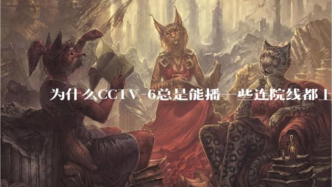 为什么CCTV-6总是能播一些连院线都上不了的电影？