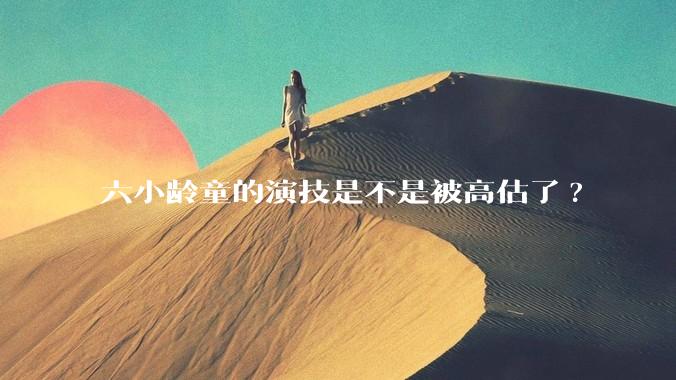 六小龄童的演技是不是被高估了?
