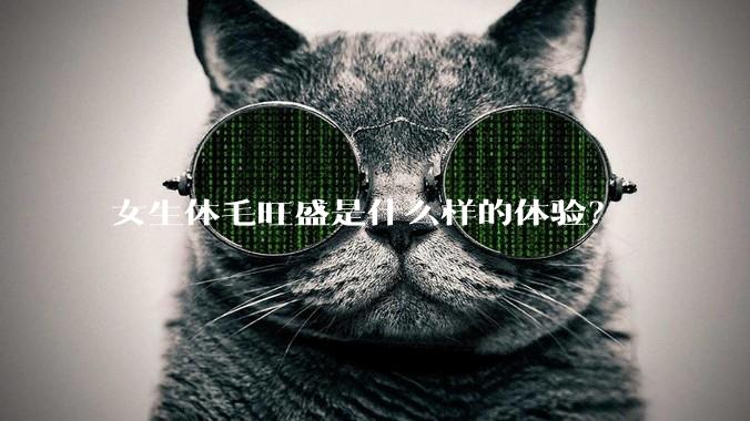 女生体毛旺盛是什么样的体验？